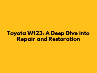 Toyota W123: A Deep Dive into Repair and Restoration