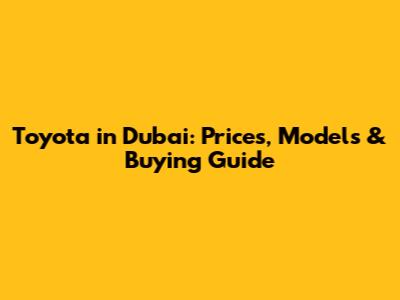 Toyota in Dubai: Prices, Models & Buying Guide