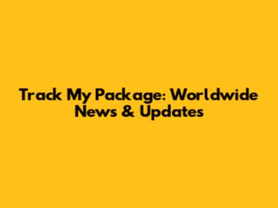 Track My Package: Worldwide News & Updates