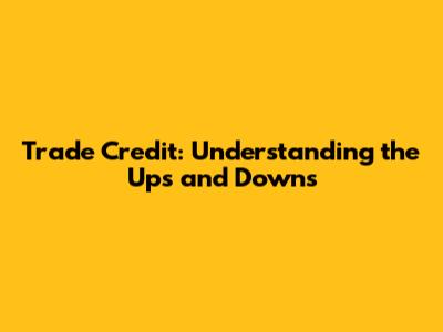 Trade Credit: Understanding the Ups and Downs