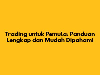 Trading untuk Pemula: Panduan Lengkap dan Mudah Dipahami