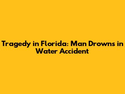 Tragedy in Florida: Man Drowns in Water Accident