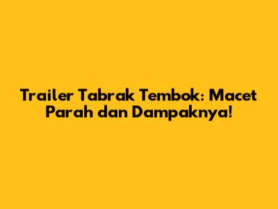 Trailer Tabrak Tembok: Macet Parah dan Dampaknya!