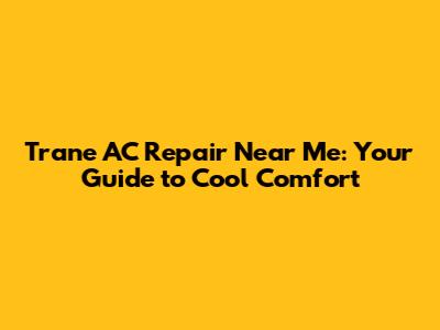 Trane AC Repair Near Me: Your Guide to Cool Comfort