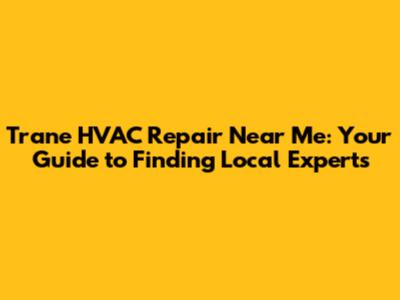 Trane HVAC Repair Near Me: Your Guide to Finding Local Experts