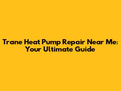 Trane Heat Pump Repair Near Me: Your Ultimate Guide