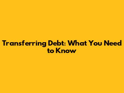 Transferring Debt: What You Need to Know