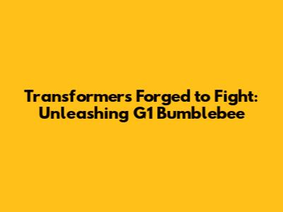Transformers Forged to Fight: Unleashing G1 Bumblebee