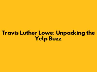 Travis Luther Lowe: Unpacking the Yelp Buzz