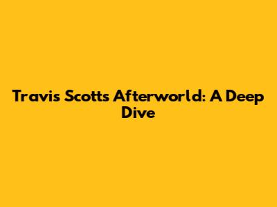 Travis Scott's Afterworld: A Deep Dive
