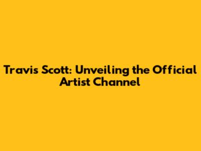 Travis Scott: Unveiling the Official Artist Channel