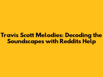 Travis Scott Melodies: Decoding the Soundscapes with Reddit's Help