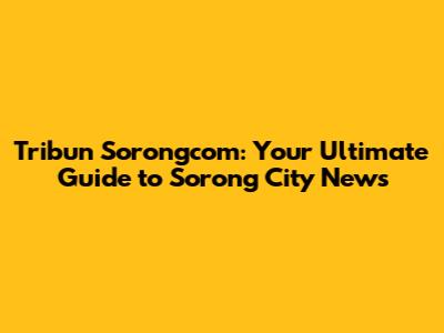 Tribun Sorongcom: Your Ultimate Guide to Sorong City News