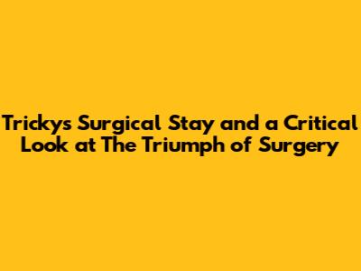 Tricky's Surgical Stay and a Critical Look at 'The Triumph of Surgery'
