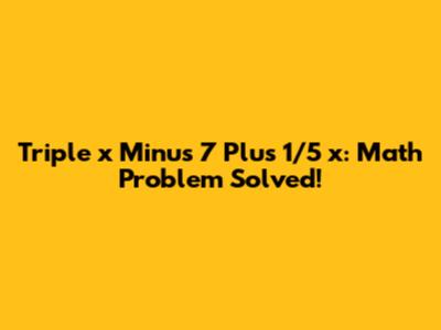 Triple x Minus 7 Plus 1/5 x: Math Problem Solved!