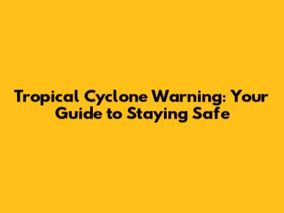 Tropical Cyclone Warning: Your Guide to Staying Safe