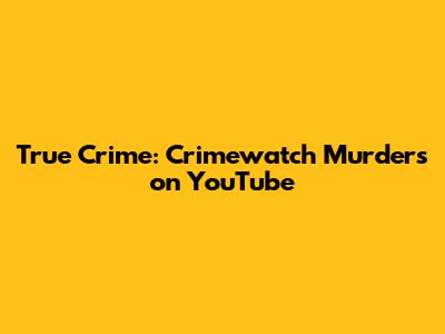 True Crime: Crimewatch Murders on YouTube