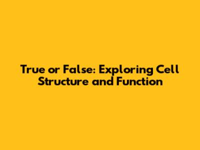 True or False: Exploring Cell Structure and Function