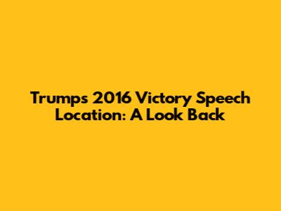 Trump's 2016 Victory Speech Location: A Look Back