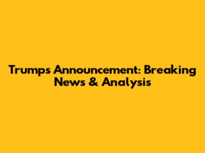 Trump's Announcement: Breaking News & Analysis