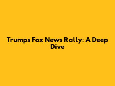 Trump's Fox News Rally: A Deep Dive