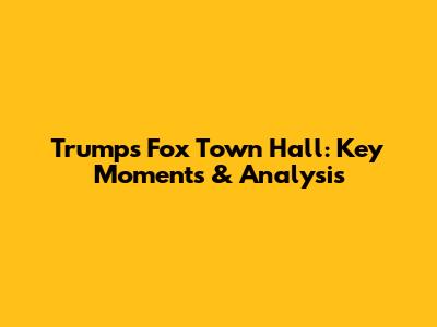 Trump's Fox Town Hall: Key Moments & Analysis