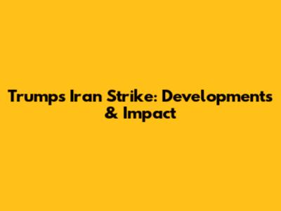 Trump's Iran Strike: Developments & Impact