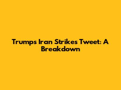 Trump's Iran Strikes Tweet: A Breakdown