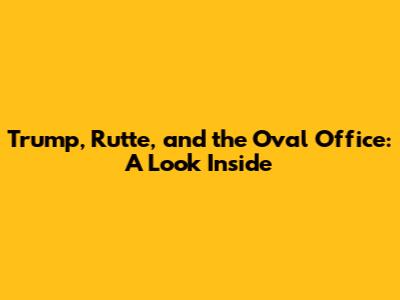 Trump, Rutte, and the Oval Office: A Look Inside