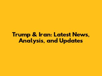 Trump & Iran: Latest News, Analysis, and Updates