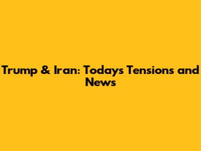 Trump & Iran: Today's Tensions and News