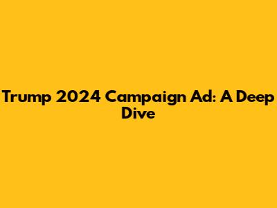 Trump 2024 Campaign Ad: A Deep Dive