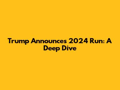 Trump Announces 2024 Run: A Deep Dive