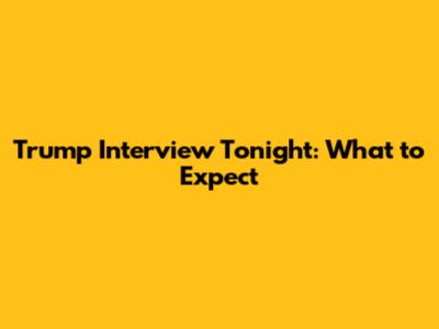 Trump Interview Tonight: What to Expect