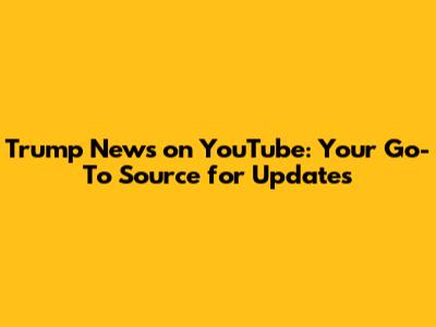 Trump News on YouTube: Your Go-To Source for Updates