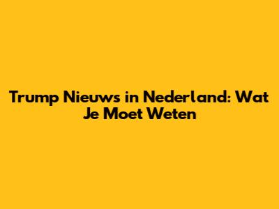 Trump Nieuws in Nederland: Wat Je Moet Weten