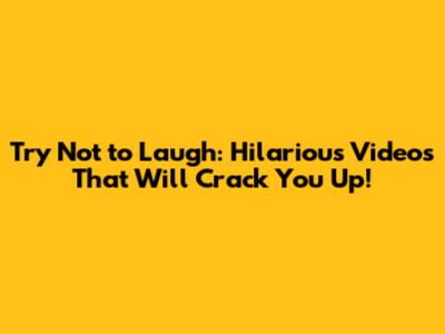 Try Not to Laugh: Hilarious Videos That Will Crack You Up!