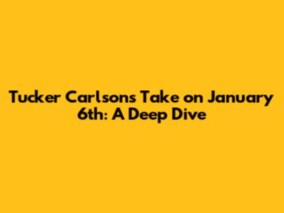 Tucker Carlson's Take on January 6th: A Deep Dive