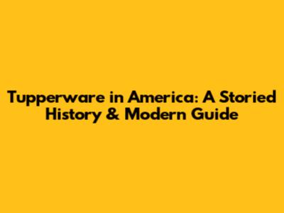 Tupperware in America: A Storied History & Modern Guide