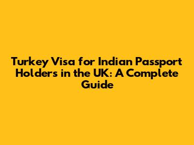 Turkey Visa for Indian Passport Holders in the UK: A Complete Guide