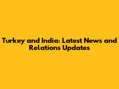 Turkey and India: Latest News and Relations Updates