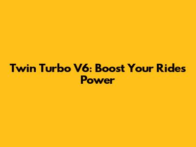 Twin Turbo V6: Boost Your Ride's Power