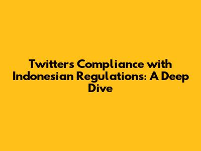 Twitter's Compliance with Indonesian Regulations: A Deep Dive