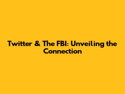 Twitter & The FBI: Unveiling the Connection