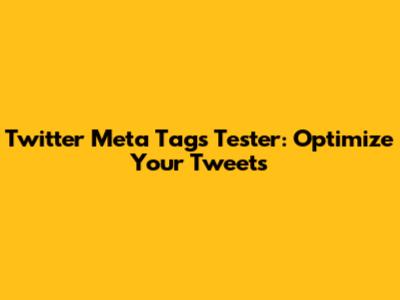 Twitter Meta Tags Tester: Optimize Your Tweets