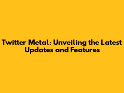 Twitter Metal: Unveiling the Latest Updates and Features