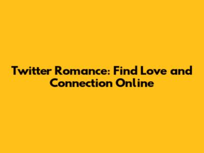 Twitter Romance: Find Love and Connection Online