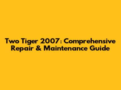 Two Tiger 2007: Comprehensive Repair & Maintenance Guide