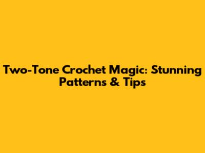 Two-Tone Crochet Magic: Stunning Patterns & Tips