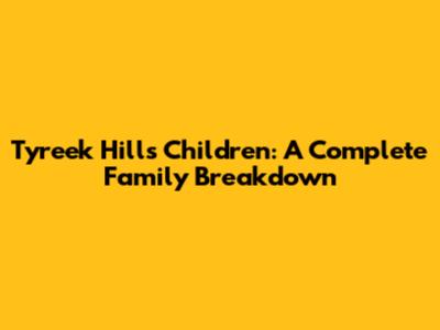 Tyreek Hill's Children: A Complete Family Breakdown